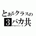 とあるクラスの３バカ共（デルタフォース）