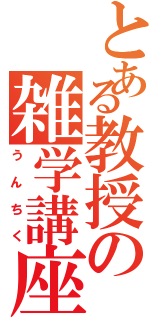 とある教授の雑学講座（うんちく）