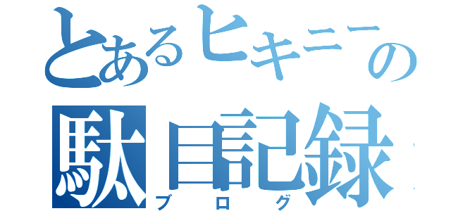 とあるヒキニートの駄目記録（ブログ）