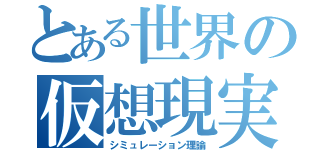 とある世界の仮想現実（シミュレーション理論）