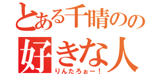 とある千晴のの好きな人（りんたろぉー！）