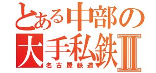 とある中部の大手私鉄Ⅱ（名古屋鉄道）