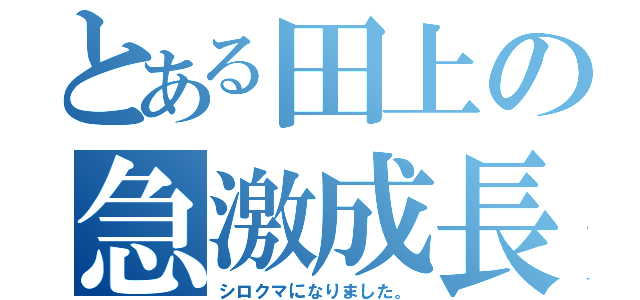 とある田上の急激成長（シロクマになりました。）