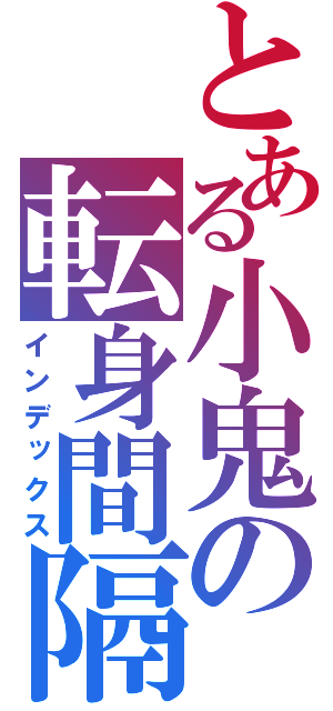 とある小鬼の転身間隔（インデックス）