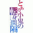 とある小鬼の転身間隔（インデックス）