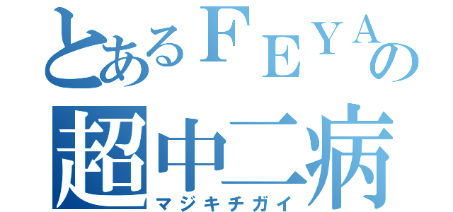 とあるＦＥＹＡの超中二病（マジキチガイ）