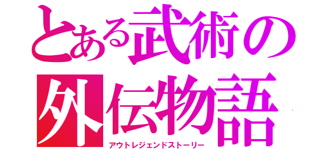 とある武術の外伝物語（アウトレジェンドストーリー）