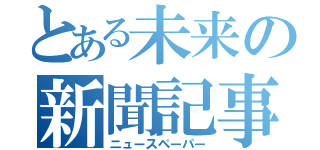 とある未来の新聞記事（ニュースペーパー）