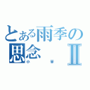 とある雨季の思念Ⅱ（小笨）