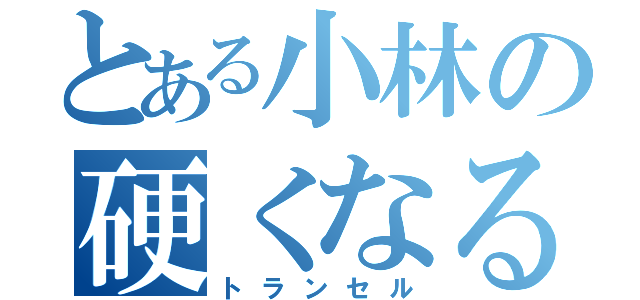 とある小林の硬くなる（トランセル）