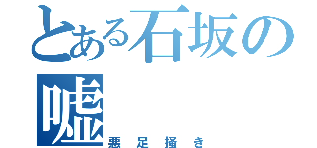 とある石坂の嘘（悪足掻き）