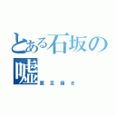 とある石坂の嘘（悪足掻き）