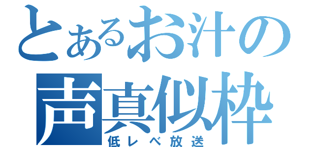 とあるお汁の声真似枠（低レべ放送）