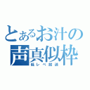 とあるお汁の声真似枠（低レべ放送）