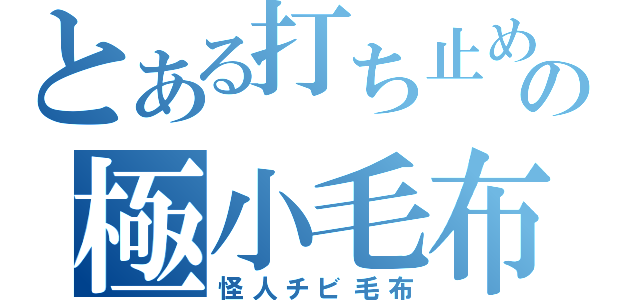 とある打ち止めの極小毛布（怪人チビ毛布）