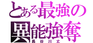 とある最強の異能強奪（長 谷 川 丈）