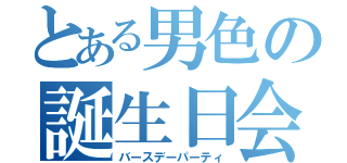 とある男色の誕生日会（バースデーパーティ）