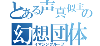 とある声真似主の幻想団体（イマジングループ）