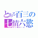 とある百三の七情六慾（ダン暁ルーム）