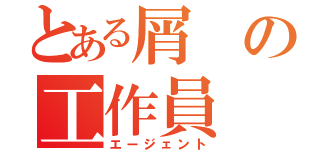 とある屑の工作員（エージェント）