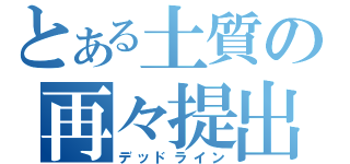 とある土質の再々提出（デッドライン）