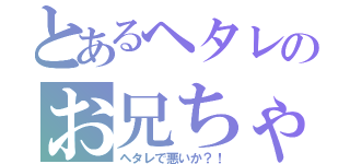 とあるヘタレのお兄ちゃん（ヘタレで悪いか？！）