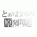 とあるお国の原発問題（Ｘニュース）