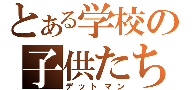 とある学校の子供たち（デットマン）