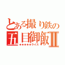 とある撮り鉄の五目御飯Ⅱ（★★★★★ライス）