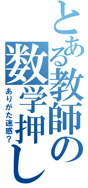 とある教師の数学押し（ありがた迷惑？）