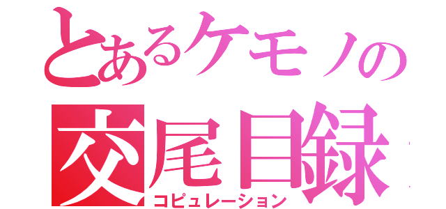 とあるケモノの交尾目録（コピュレーション）