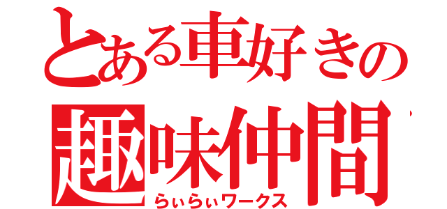 とある車好きの趣味仲間（らぃらぃワークス）