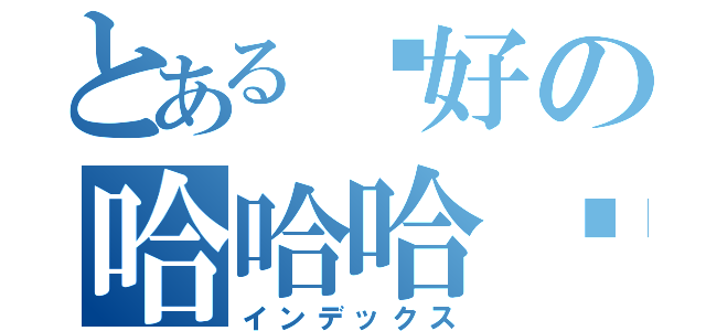 とある你好の哈哈哈啊（インデックス）