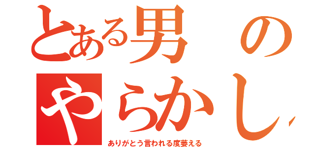 とある男のやらかし集（ありがとう言われる度萎える）