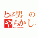 とある男のやらかし集（ありがとう言われる度萎える）