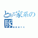 とある家系の豚（豚野豚千代）