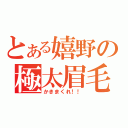 とある嬉野の極太眉毛（かきまくれ！！）