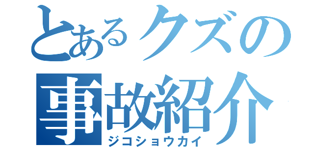 とあるクズの事故紹介（ジコショウカイ）