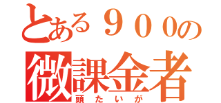 とある９００の微課金者（頭たいが）