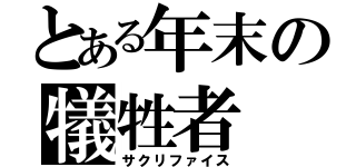 とある年末の犠牲者（サクリファイス）