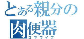 とある親分の肉便器（ロマワイフ）