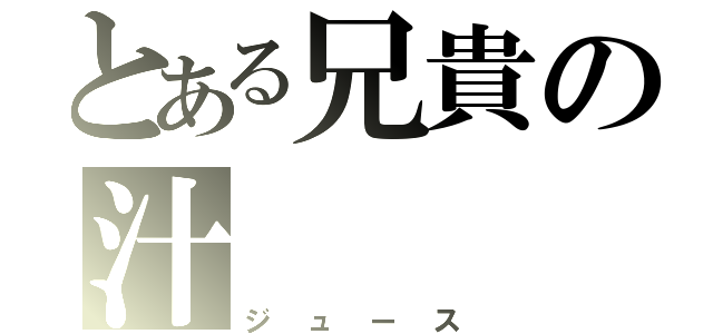 とある兄貴の汁（ジュース）