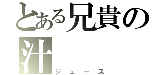 とある兄貴の汁（ジュース）