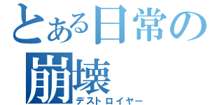 とある日常の崩壊（デストロイヤー）