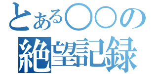 とある○○の絶望記録（）