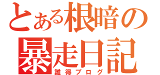 とある根暗の暴走日記（誰得ブログ）