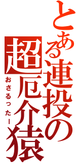 とある連投の超厄介猿（おさるったー）