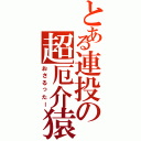 とある連投の超厄介猿（おさるったー）