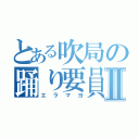 とある吹局の踊り要員Ⅱ（エラマヨ）