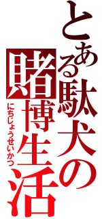 とある駄犬の賭博生活（にちじょうせいかつ）